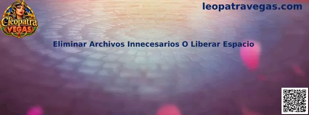 Guía para eliminar archivos innecesarios y liberar espacio antes de descargar Cleopatra Vegas